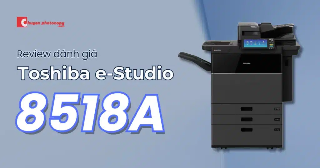 Review chi tiết máy photocopy Toshiba e-Studio 8518A