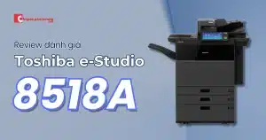 Review chi tiết máy photocopy Toshiba e-Studio 8518A