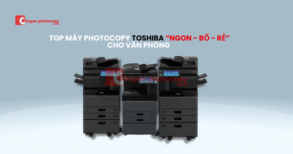 Top máy photocopy Toshiba “Ngon - Bổ - Rẻ” cho văn phòng